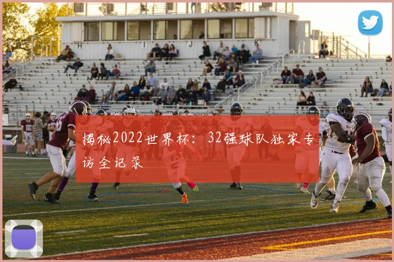 揭秘2022世界杯:32强球队独家专访全记录