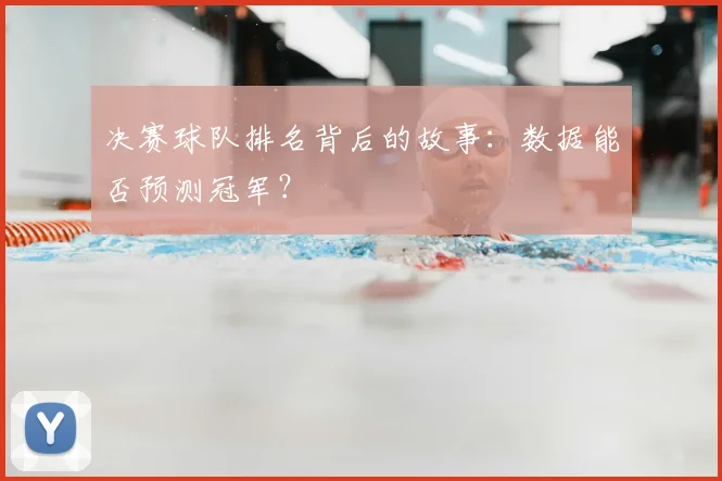 决赛球队排名背后的故事:数据能否预测冠军?