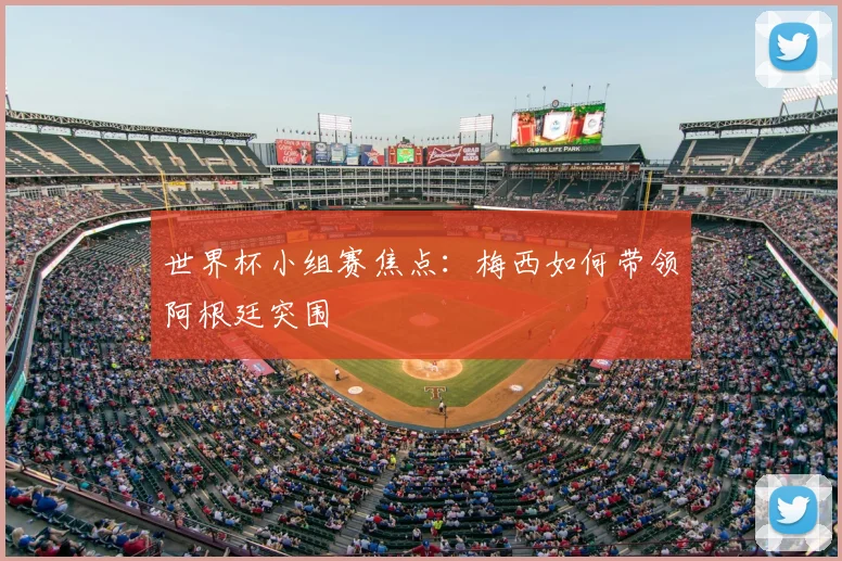 世界杯小组赛焦点:梅西如何带领阿根廷突围