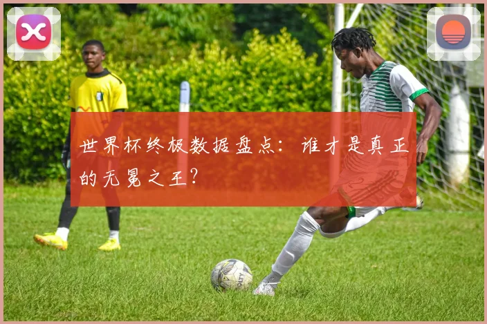 世界杯终极数据盘点:谁才是真正的无冕之王?