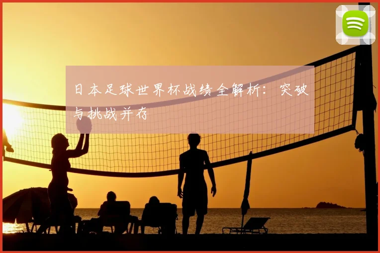 日本足球世界杯战绩全解析:突破与挑战并存