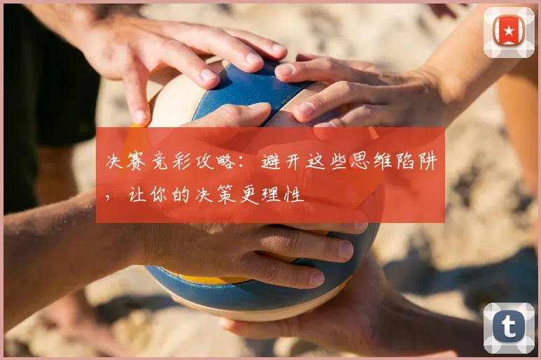 决赛竞彩攻略:避开这些思维陷阱,让你的决策更理性