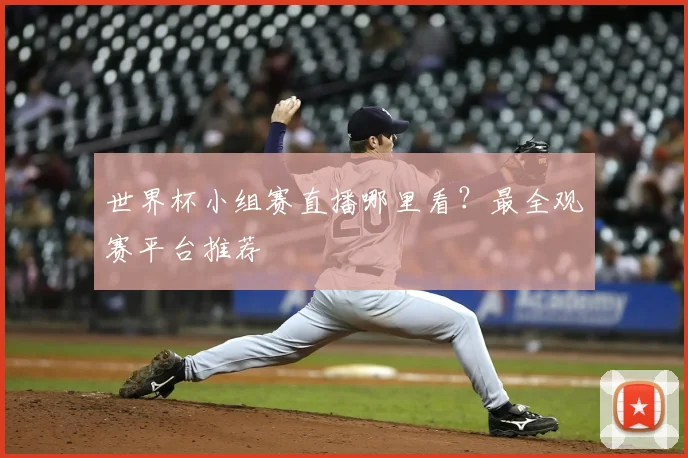 世界杯小组赛直播哪里看?最全观赛平台推荐