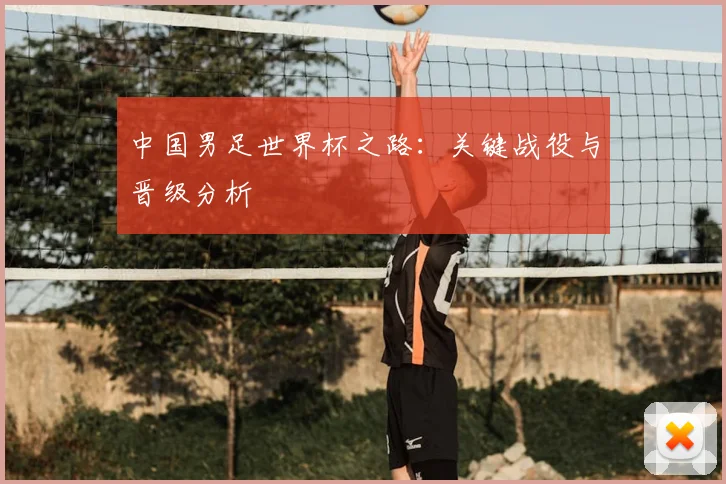 中国男足世界杯之路:关键战役与晋级分析