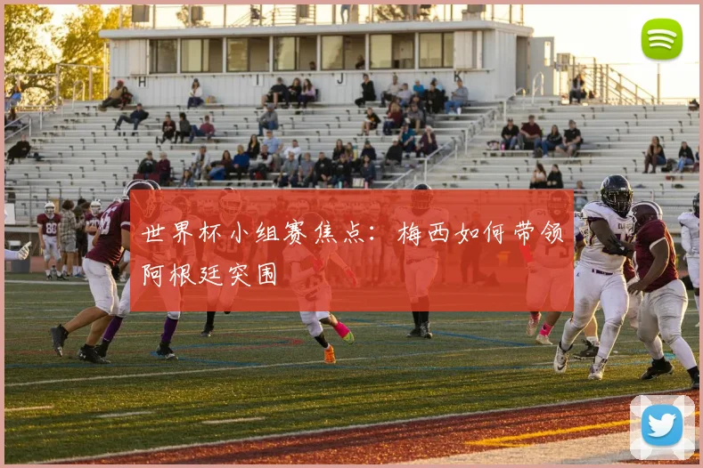 世界杯小组赛焦点：梅西如何带领阿根廷突围