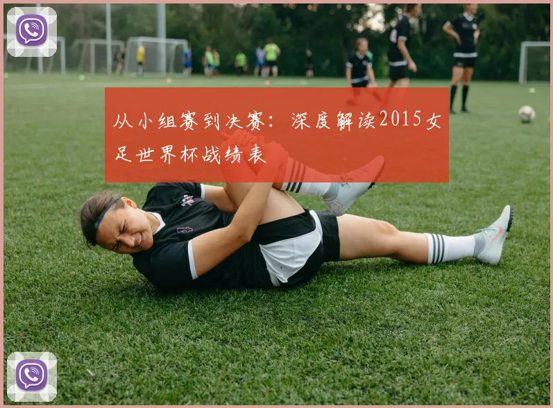 从小组赛到决赛:深度解读2015女足世界杯战绩表
