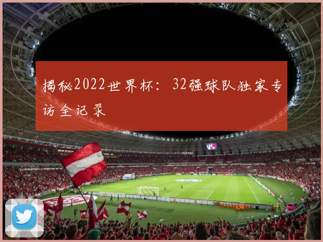 揭秘2022世界杯:32强球队独家专访全记录