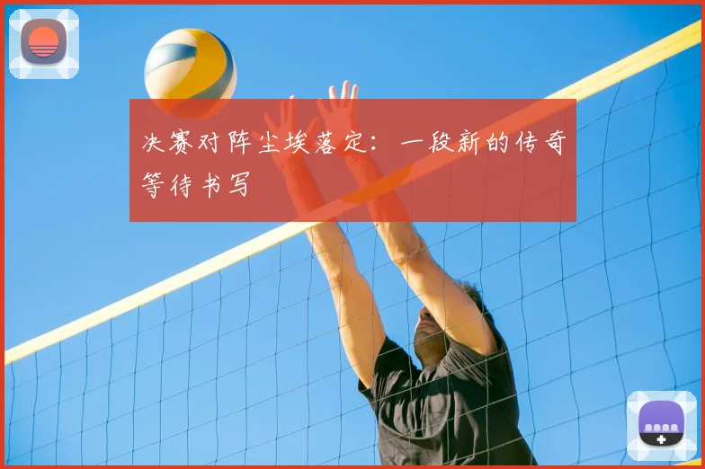 决赛对阵尘埃落定：一段新的传奇等待书写