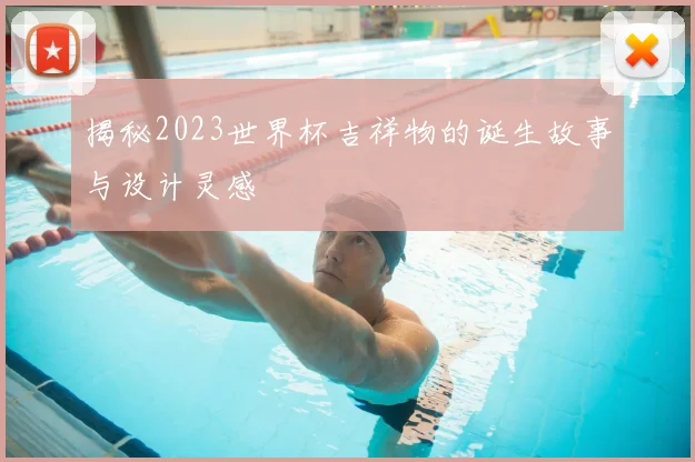揭秘2023世界杯吉祥物的诞生故事与设计灵感